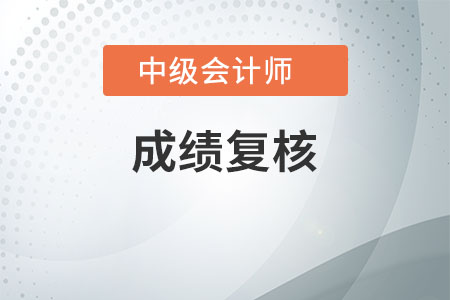 廣東中級會計(jì)師成績復(fù)核是什么時(shí)候