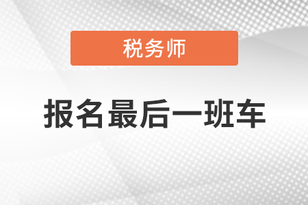 注意,！2020年稅務(wù)師報(bào)名今晚24:00結(jié)束，快上最后一班車,！