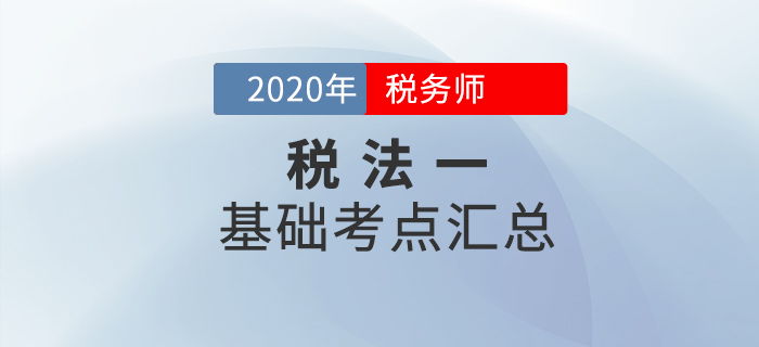 穩(wěn)扎穩(wěn)打,！2020年稅務(wù)師《稅法一》基礎(chǔ)考點匯總