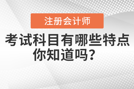 注會(huì)考試科目有哪些特點(diǎn)你知道嗎,？