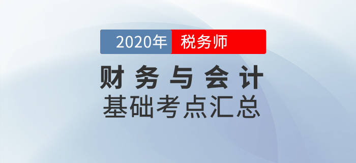 夯實基礎(chǔ),！2020年稅務(wù)師《財務(wù)與會計》基礎(chǔ)考點匯總