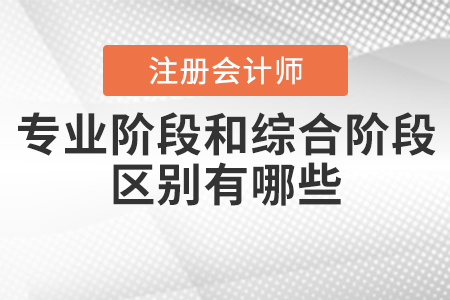 注冊會計師專業(yè)階段和綜合階段的區(qū)別有哪些？