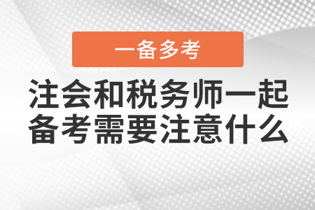 注冊會計師和稅務(wù)師一起備考需要注意什么,？