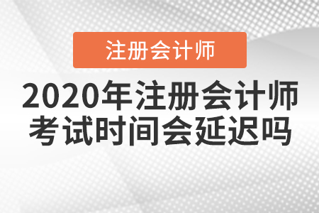 2020年注冊會計師考試時間會延遲嗎,？