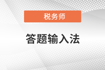 2020年稅務(wù)師考試答題輸入法有哪幾種,？