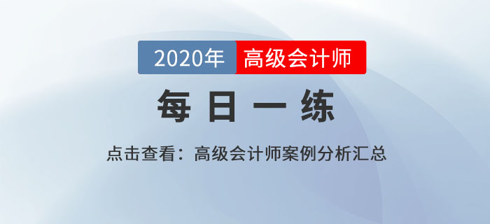 2020年高級會(huì)計(jì)師考試案例分析8.17