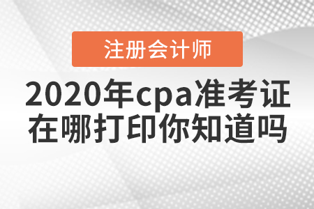 2020年cpa準考證在哪打印你知道嗎,？