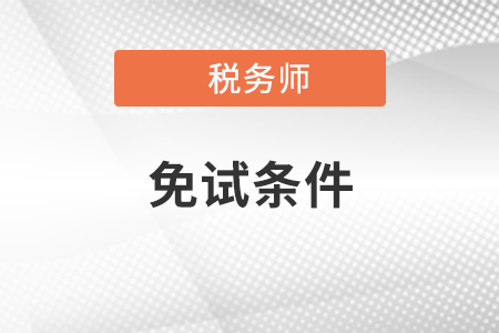 2020年稅務(wù)師考試需要滿足哪些條件可以免試？