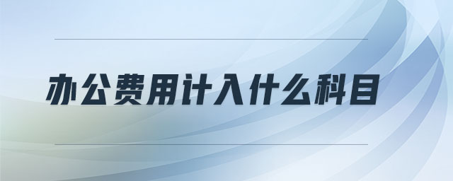 辦公費(fèi)用計(jì)入什么科目