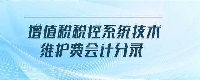 增值稅稅控系統(tǒng)技術(shù)維護(hù)費(fèi)會(huì)計(jì)分錄