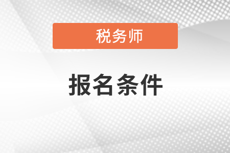 2021年稅務(wù)師報名條件是什么,？看看你是否符合？