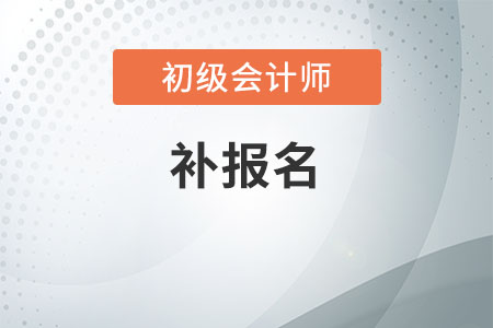 廣西2020初級會計考試有補報名機會嗎,？