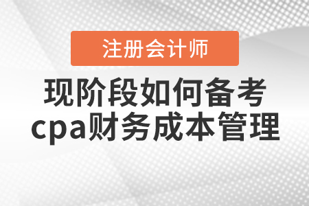 現(xiàn)階段如何備考cpa財(cái)務(wù)成本管理,？