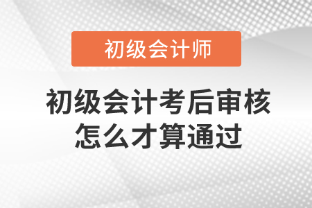 初級會計考后審核怎么才算通過,？