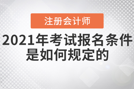 2021年注冊會計師考試報名條件是如何規(guī)定的,？