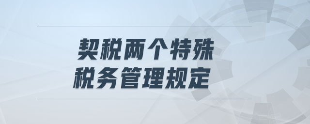 契稅兩個(gè)特殊稅務(wù)管理規(guī)定