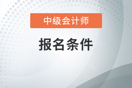 山東2021年中級會計的報考條件是什么