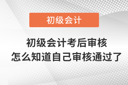 初級會計考后審核怎么知道自己審核通過了？