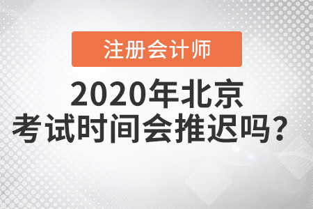 2020年北京注冊會計師考試時間會推遲嗎,？