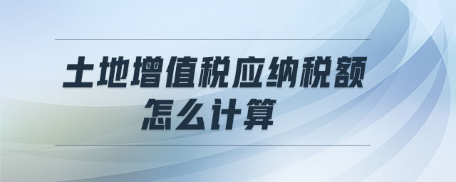 土地增值稅應(yīng)納稅額怎么計(jì)算