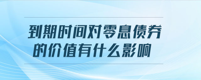 到期時(shí)間對(duì)零息債券的價(jià)值有什么影響