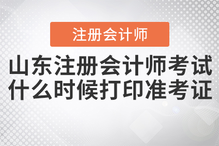 2020年山東注冊會計師考試什么時候打印準(zhǔn)考證確定了嗎,？