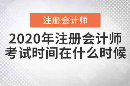 2020年注冊會(huì)計(jì)師考試時(shí)間在什么時(shí)候？