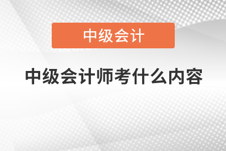 中級會計師考什么內(nèi)容？