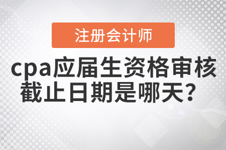 2020年cpa應(yīng)屆生資格審核截止日期是哪天,？