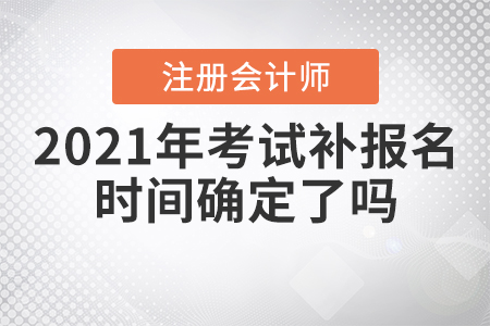 2021年注冊會計師考試補報名時間確定了嗎？