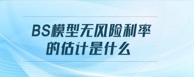 BS模型無(wú)風(fēng)險(xiǎn)利率的估計(jì)是什么