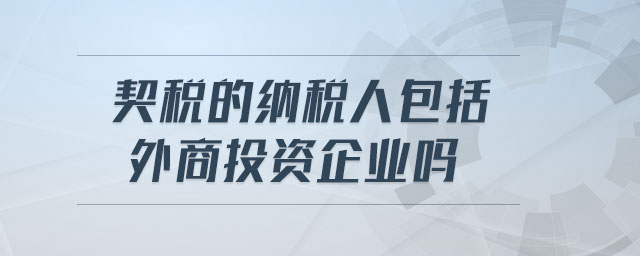 契稅的納稅人包括外商投資企業(yè)嗎