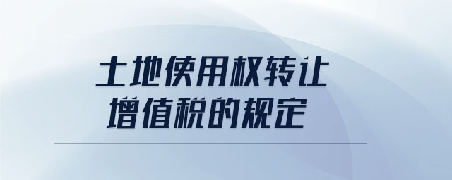土地使用權轉讓增值稅的規(guī)定