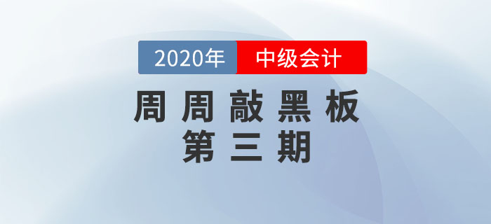 周周敲黑板-《中級(jí)會(huì)計(jì)實(shí)務(wù)》科目第三期