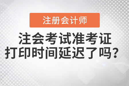 2020年注會考試準(zhǔn)考證打印時間延遲了嗎,？