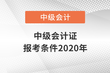 中級(jí)會(huì)計(jì)證報(bào)考條件2020年