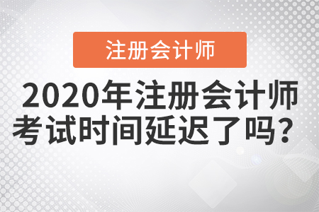 2020年注冊(cè)會(huì)計(jì)師考試時(shí)間延遲了嗎,？