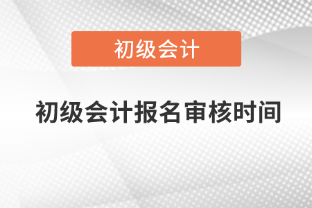 2021年初級(jí)會(huì)計(jì)報(bào)名審核時(shí)間北京是什么時(shí)候？