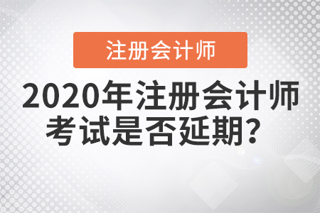 2020年注冊(cè)會(huì)計(jì)師考試是否延期？