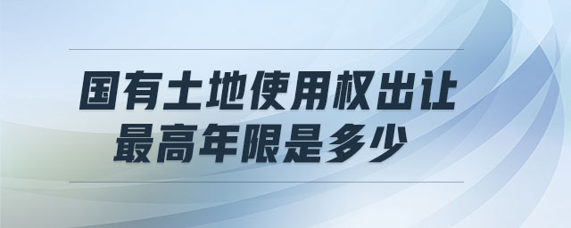 國(guó)有土地使用權(quán)出讓最高年限是多少