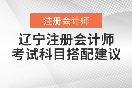 2021年遼寧注冊會計(jì)師考試科目搭配建議