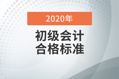 2020年初級(jí)會(huì)計(jì)考試合格標(biāo)準(zhǔn)