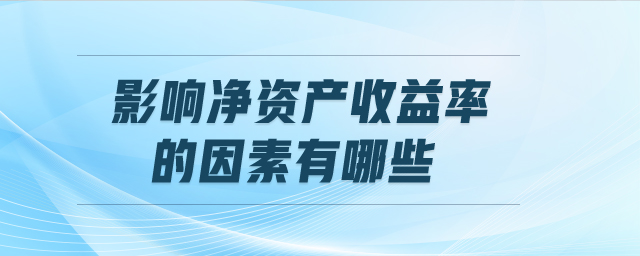 影響凈資產(chǎn)收益率的因素有哪些