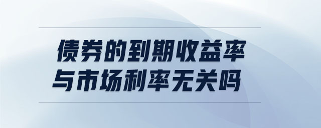 債券的到期收益率與市場利率無關嗎