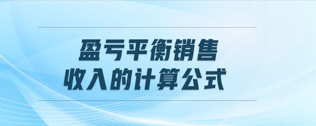 盈虧平衡銷售收入的計(jì)算公式