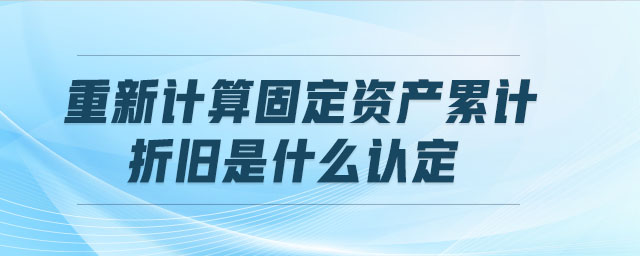 重新計(jì)算固定資產(chǎn)累計(jì)折舊是什么認(rèn)定