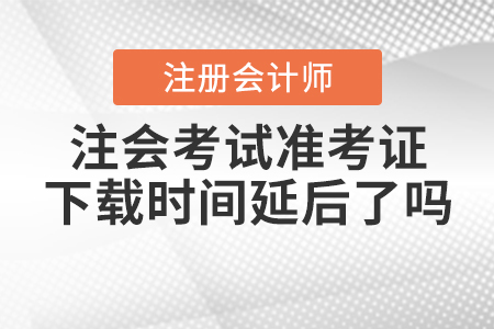 2020年注會(huì)考試準(zhǔn)考證下載時(shí)間延后了嗎？