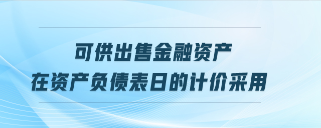 可供出售金融資產(chǎn)在資產(chǎn)負(fù)債表日的計價采用