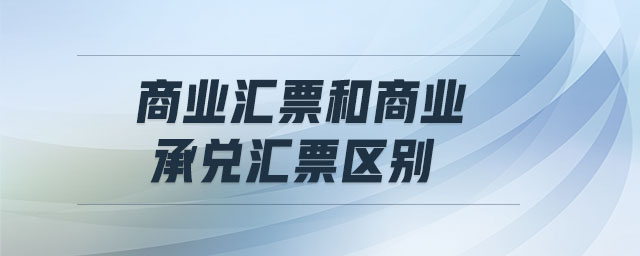 商業(yè)匯票和商業(yè)承兌匯票區(qū)別