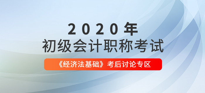 2020年初級(jí)會(huì)計(jì)職稱考試《經(jīng)濟(jì)法基礎(chǔ)》考后討論專區(qū)